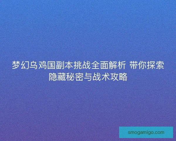 梦幻乌鸡国副本挑战全面解析 带你探索隐藏秘密与战术攻略