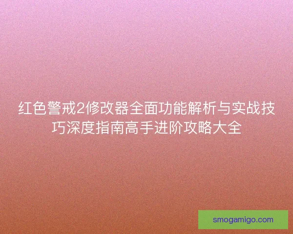 红色警戒2修改器全面功能解析与实战技巧深度指南高手进阶攻略大全 红色警戒2修改器全面功能解析与实战技巧深度指南高手进阶攻略大全