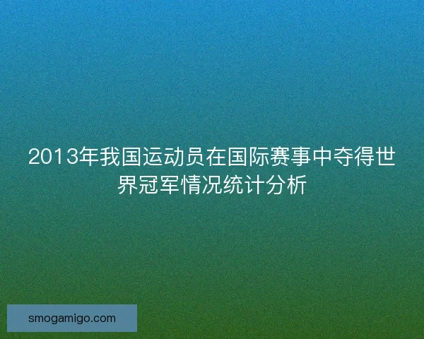 2013年我国运动员在国际赛事中夺得世界冠军情况统计分析