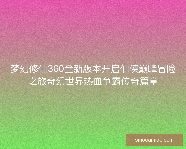 梦幻修仙360全新版本开启仙侠巅峰冒险之旅奇幻世界热血争霸传奇篇章