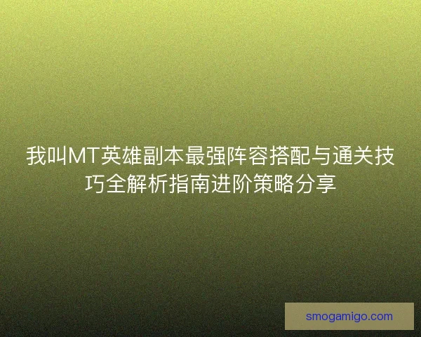 我叫MT英雄副本最强阵容搭配与通关技巧全解析指南进阶策略分享