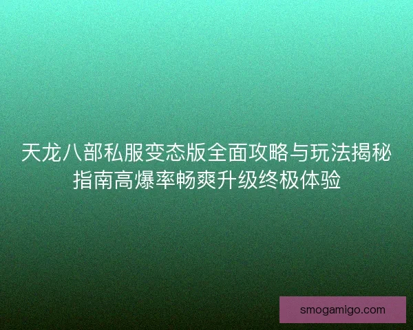 天龙八部私服变态版全面攻略与玩法揭秘指南高爆率畅爽升级终极体验 天龙八部私服变态版全面攻略与玩法揭秘指南高爆率畅爽升级终极体验