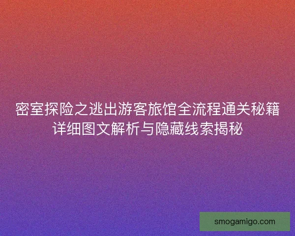 密室探险之逃出游客旅馆全流程通关秘籍详细图文解析与隐藏线索揭秘
